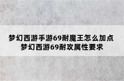 梦幻西游手游69耐魔王怎么加点 梦幻西游69耐攻属性要求